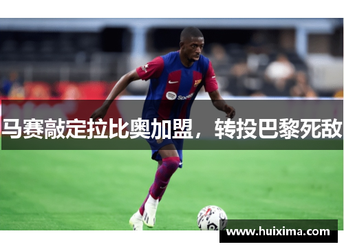 马赛敲定拉比奥加盟，转投巴黎死敌