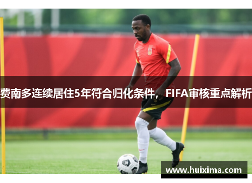 费南多连续居住5年符合归化条件，FIFA审核重点解析