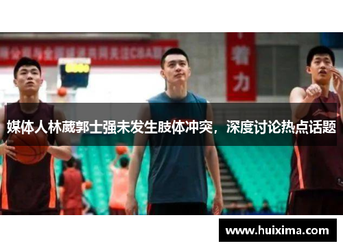 媒体人林葳郭士强未发生肢体冲突，深度讨论热点话题