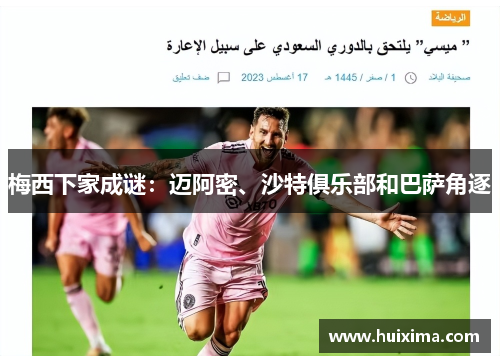 梅西下家成谜：迈阿密、沙特俱乐部和巴萨角逐