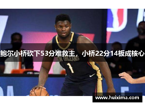 鲍尔小桥砍下53分难救主，小桥22分14板成核心