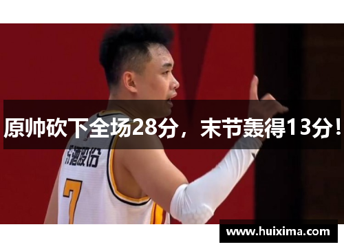 原帅砍下全场28分，末节轰得13分！